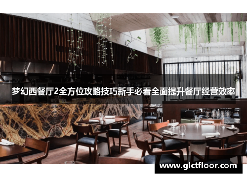 梦幻西餐厅2全方位攻略技巧新手必看全面提升餐厅经营效率